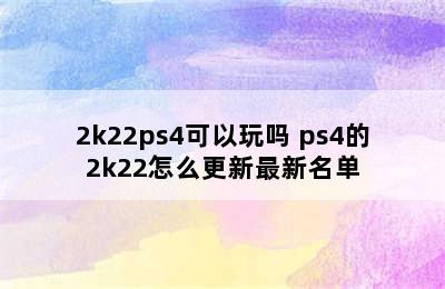 2k22ps4可以玩吗 ps4的2k22怎么更新最新名单